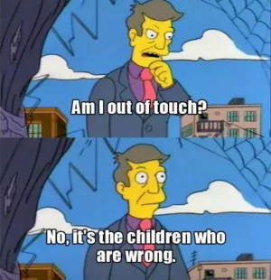 am-i-out-of-touch-no-it-is-the-children-who-are-wrong-principal-skinner-1433208130.webp