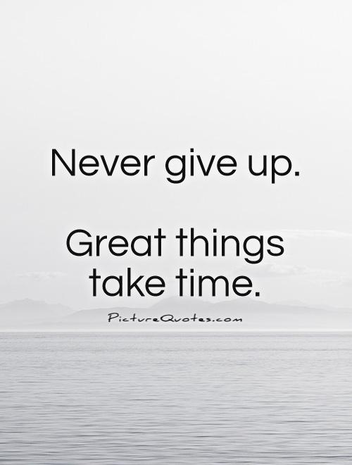 never-give-up-great-things-take-time-quote-1.jpg