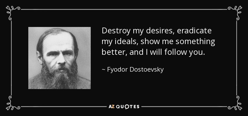 quote-destroy-my-desires-eradicate-my-ideals-show-me-something-better-and-i-will-follow-you-fyodor-dostoevsky-38-59-99.jpg